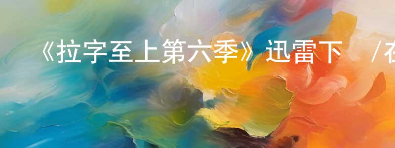 陳治水發布《拉字至上第六季》迅雷下載/在線觀看-都市情感-美劇天堂